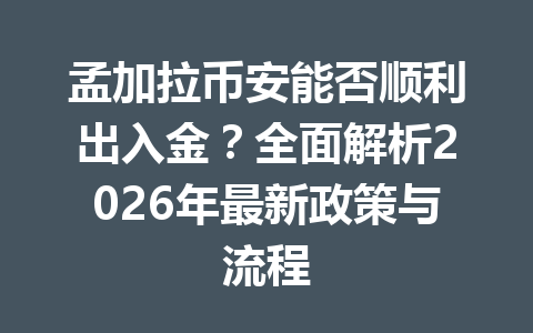 孟加拉币安能否顺利出入金？全面解析2026年最新政策与流程