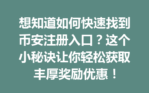 想知道如何快速找到币安注册入口？这个小秘诀让你轻松获取丰厚奖励优惠！