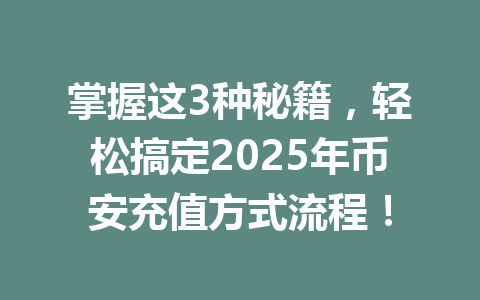 掌握这3种秘籍,轻松搞定2025年币安充值方式流程! 掌握这3种秘籍,轻松搞定2025年币安充值方式流程!