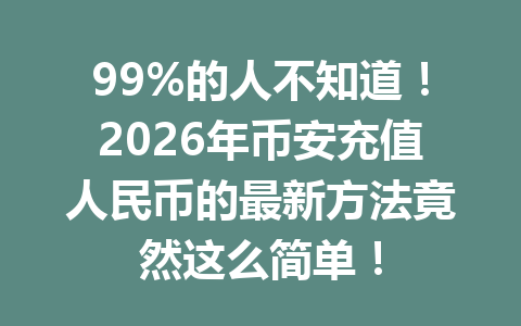 99%的人不知道！2026年币安充值人民币的最新方法竟然这么简单！