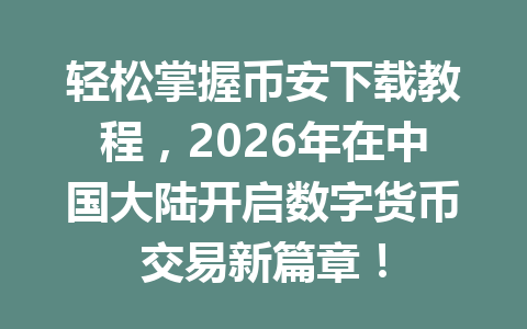 轻松掌握币安下载教程，2026年在中国大陆开启数字货币交易新篇章！