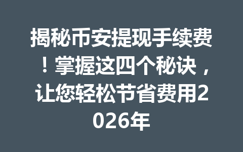 揭秘币安提现手续费!掌握这四个秘诀,让您轻松节省费用2026年 揭秘币安提现手续费!掌握这四个秘诀,让您轻松节省费用2026年