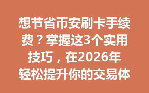 想节省币安刷卡手续费?掌握这3个实用技巧,在2026年轻松提升你的交易体验! 想节省币安刷卡手续费?掌握这3个实用技巧,在2026年轻松提升你的交易体验!