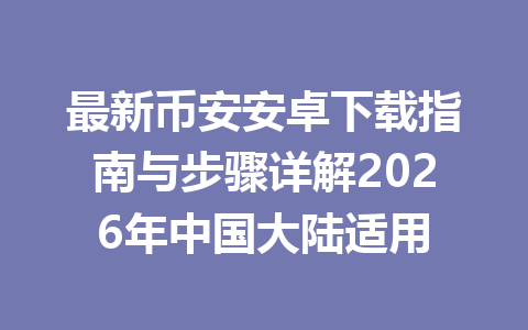 最新币安安卓下载指南与步骤详解2026年中国大陆适用 最新币安安卓下载指南与步骤详解2026年中国大陆适用