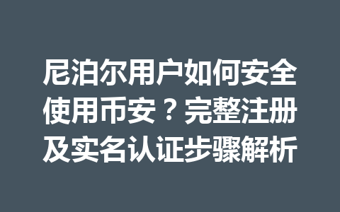 尼泊尔用户如何安全使用币安?完整注册及实名认证步骤解析 尼泊尔用户如何安全使用币安?完整注册及实名认证步骤解析