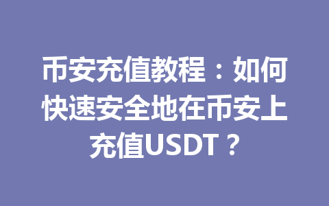 币安充值教程:如何快速安全地在币安上充值USDT? 币安充值教程:如何快速安全地在币安上充值USDT?