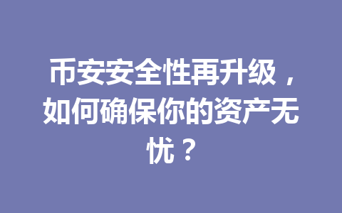 币安安全性再升级，如何确保你的资产无忧？