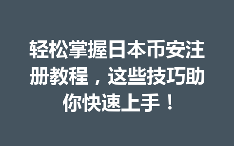 轻松掌握日本币安注册教程，这些技巧助你快速上手！