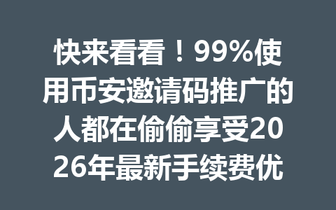 快来看看！99%使用币安邀请码推广的人都在偷偷享受2026年最新手续费优惠！