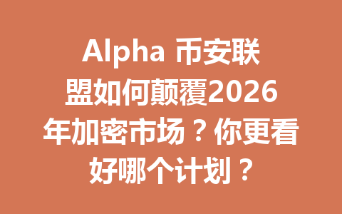 Alpha 币安联盟如何颠覆2026年加密市场？你更看好哪个计划？