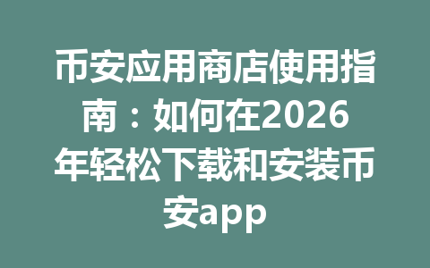 币安应用商店使用指南：如何在2026年轻松下载和安装币安app