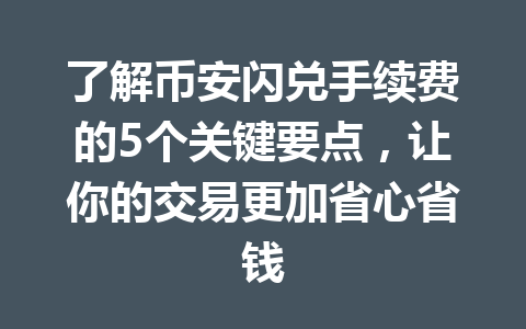 了解币安闪兑手续费的5个关键要点,让你的交易更加省心省钱 了解币安闪兑手续费的5个关键要点,让你的交易更加省心省钱