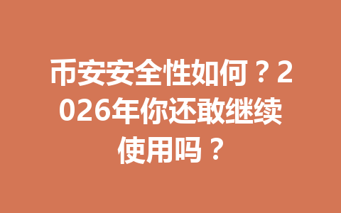 币安安全性如何？2026年你还敢继续使用吗？
