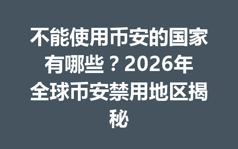 不能使用币安的国家有哪些？2026年全球币安禁用地区揭秘