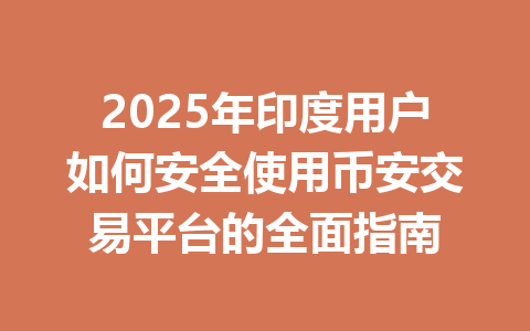 2025年印度用户如何安全使用币安交易平台的全面指南