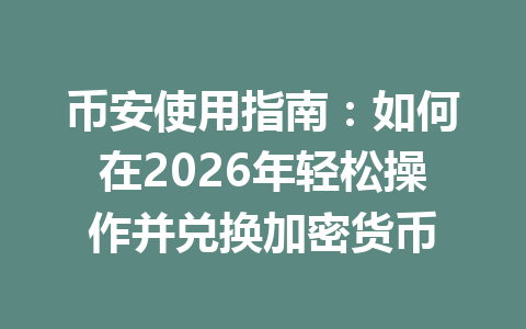 币安使用指南:如何在2026年轻松操作并兑换加密货币 币安使用指南:如何在2026年轻松操作并兑换加密货币