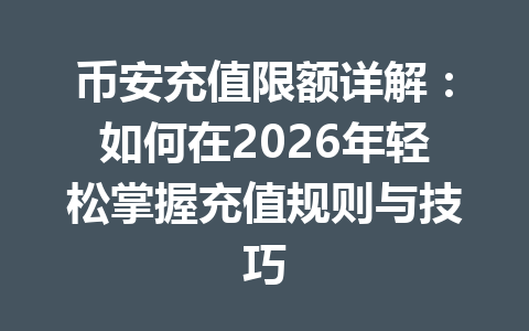 币安充值限额详解:如何在2026年轻松掌握充值规则与技巧 币安充值限额详解:如何在2026年轻松掌握充值规则与技巧