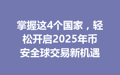 掌握这4个国家,轻松开启2025年币安全球交易新机遇 掌握这4个国家,轻松开启2025年币安全球交易新机遇