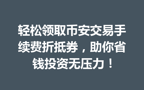 轻松领取币安交易手续费折抵券，助你省钱投资无压力！