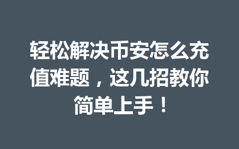轻松解决币安怎么充值难题，这几招教你简单上手！