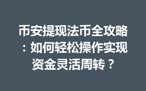 币安提现法币全攻略：如何轻松操作实现资金灵活周转？