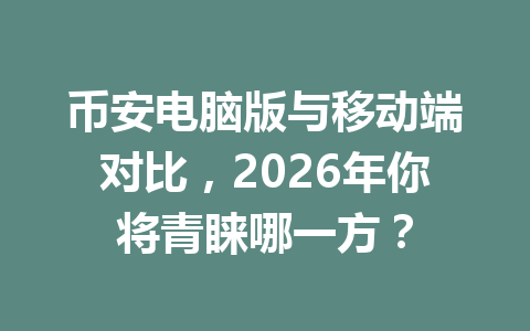 币安电脑版与移动端对比,2026年你将青睐哪一方? 币安电脑版与移动端对比,2026年你将青睐哪一方?