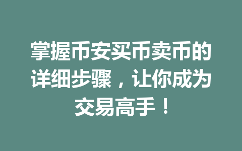 掌握币安买币卖币的详细步骤，让你成为交易高手！