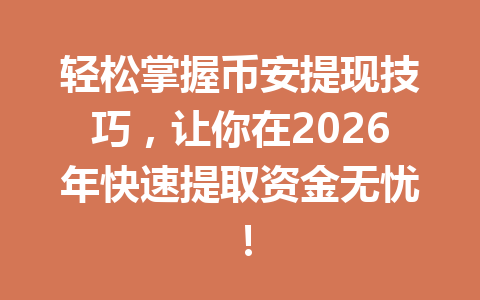 轻松掌握币安提现技巧，让你在2026年快速提取资金无忧！