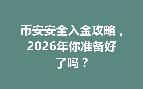 币安安全入金攻略，2026年你准备好了吗？