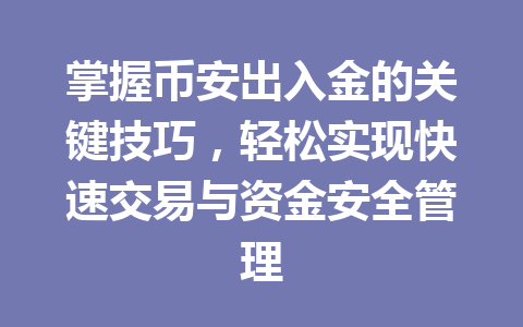 掌握币安出入金的关键技巧,轻松实现快速交易与资金安全管理 掌握币安出入金的关键技巧,轻松实现快速交易与资金安全管理