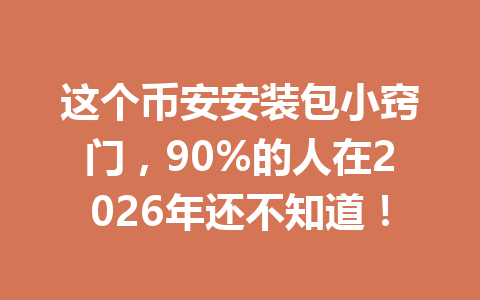 这个币安安装包小窍门,90%的人在2026年还不知道! 这个币安安装包小窍门,90%的人在2026年还不知道!