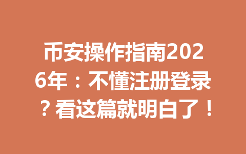币安操作指南2026年:不懂注册登录?看这篇就明白了! 币安操作指南2026年:不懂注册登录?看这篇就明白了!