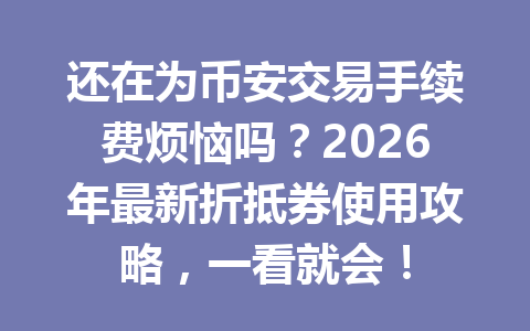 还在为币安交易手续费烦恼吗？2026年最新折抵券使用攻略，一看就会！