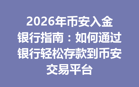 2026年币安入金银行指南：如何通过银行轻松存款到币安交易平台