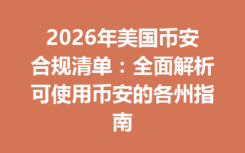 2026年美国币安合规清单:全面解析可使用币安的各州指南 2026年美国币安合规清单:全面解析可使用币安的各州指南