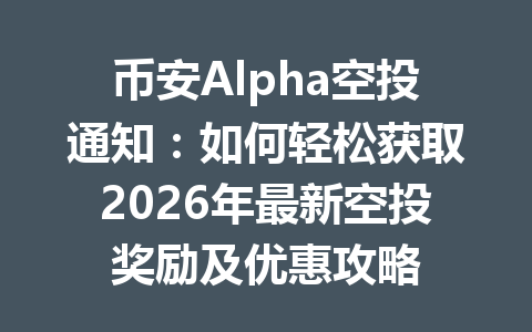 币安Alpha空投通知：如何轻松获取2026年最新空投奖励及优惠攻略