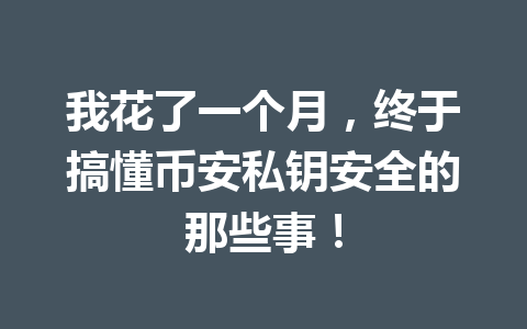 我花了一个月，终于搞懂币安私钥安全的那些事！