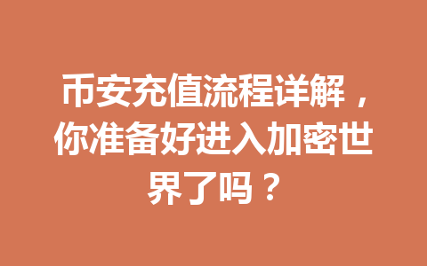 币安充值流程详解,你准备好进入加密世界了吗? 币安充值流程详解,你准备好进入加密世界了吗?