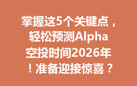 掌握这5个关键点,轻松预测Alpha空投时间2026年!准备迎接惊喜? 掌握这5个关键点,轻松预测Alpha空投时间2026年!准备迎接惊喜?
