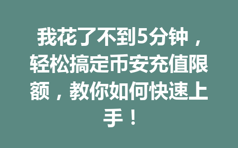我花了不到5分钟，轻松搞定币安充值限额，教你如何快速上手！
