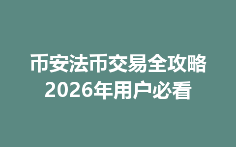 币安法币交易全攻略2026年用户必看 币安法币交易全攻略2026年用户必看