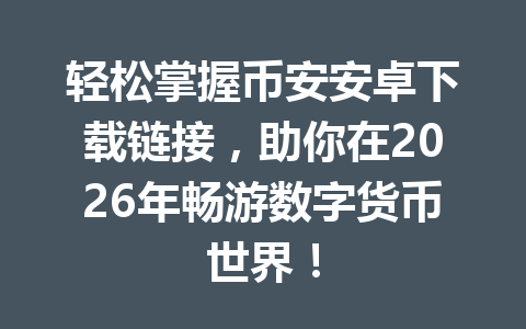 轻松掌握币安安卓下载链接，助你在2026年畅游数字货币世界！