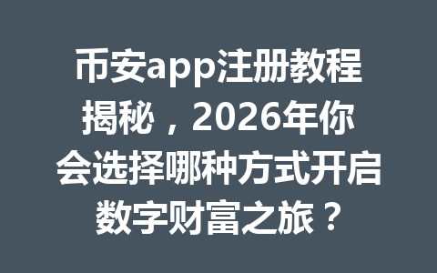 币安app注册教程揭秘，2026年你会选择哪种方式开启数字财富之旅？