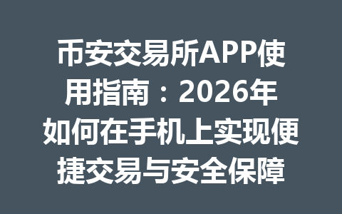 币安交易所APP使用指南：2026年如何在手机上实现便捷交易与安全保障