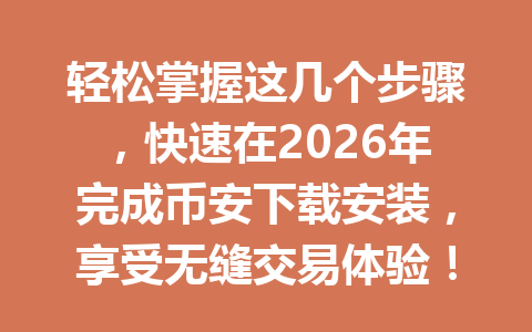 轻松掌握这几个步骤,快速在2026年完成币安下载安装,享受无缝交易体验! 轻松掌握这几个步骤,快速在2026年完成币安下载安装,享受无缝交易体验!