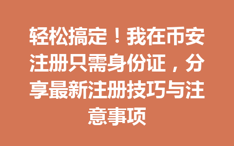 轻松搞定！我在币安注册只需身份证，分享最新注册技巧与注意事项