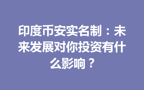 印度币安实名制：未来发展对你投资有什么影响？
