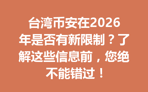 台湾币安在2026年是否有新限制？了解这些信息前，您绝不能错过！