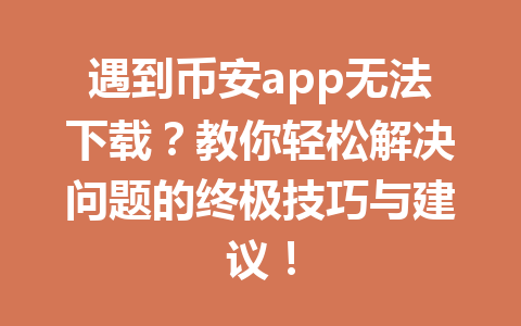 遇到币安app无法下载?教你轻松解决问题的终极技巧与建议! 遇到币安app无法下载?教你轻松解决问题的终极技巧与建议!