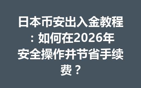 日本币安出入金教程：如何在2026年安全操作并节省手续费？